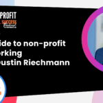A+ Guide To Non-Profit Networking, With Dustin Reichman