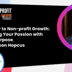 The Key To Non-Profit Growth: Aligning Your Passion With Your Purpose, With Jason Hopcus