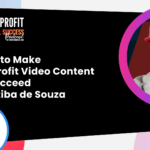3 Keys To Make Non-Profit Video Content And Succeed - With Atiba De Souza