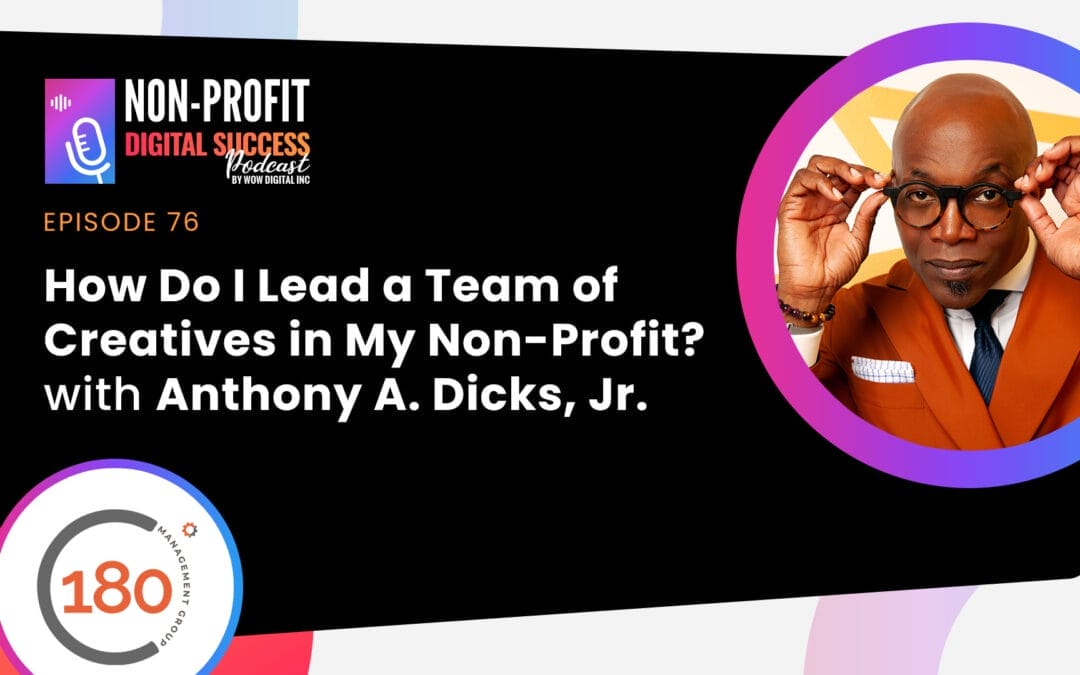 076 – How Do I Lead a Team of Creatives in My Non-Profit? with Anthony A. Dicks, Jr.