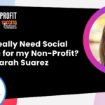 078 - Do I Really Need Social Media For My Non-Profit? With Sarah Suarez